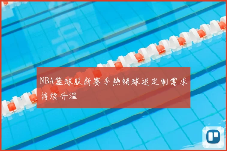 NBA篮球服新赛季热销球迷定制需求持续升温