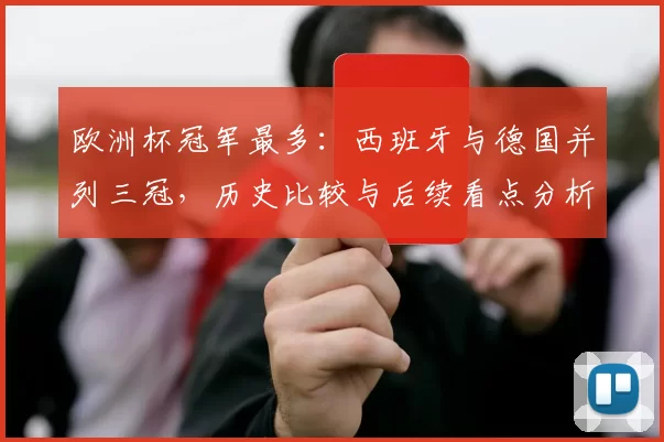 欧洲杯冠军最多：西班牙与德国并列三冠，历史比较与后续看点分析