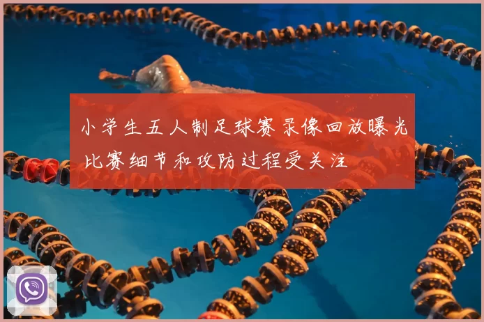小学生五人制足球赛录像回放曝光 比赛细节和攻防过程受关注