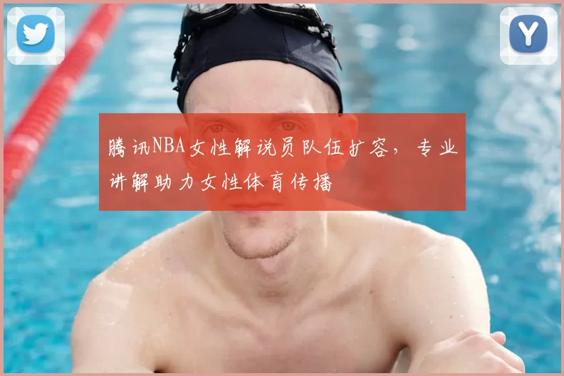 腾讯NBA女性解说员队伍扩容，专业讲解助力女性体育传播