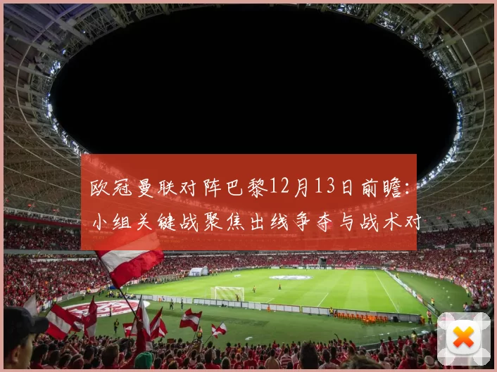 欧冠曼联对阵巴黎12月13日前瞻：小组关键战聚焦出线争夺与战术对决