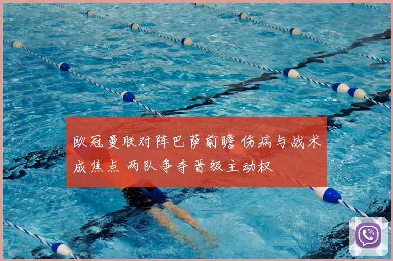 欧冠曼联对阵巴萨前瞻 伤病与战术成焦点 两队争夺晋级主动权
