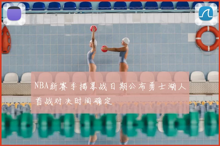 NBA新赛季揭幕战日期公布勇士湖人首战对决时间确定