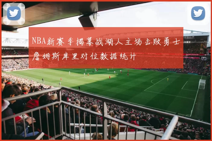 NBA新赛季揭幕战湖人主场击败勇士詹姆斯库里对位数据统计