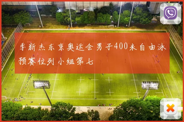 季新杰东京奥运会男子400米自由泳预赛位列小组第七