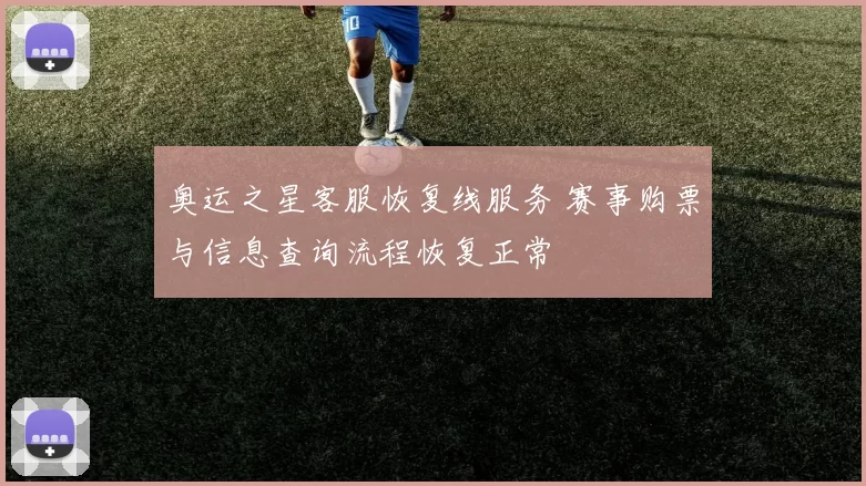 奥运之星客服恢复线服务 赛事购票与信息查询流程恢复正常