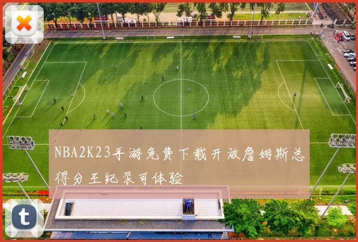 NBA2K23手游免费下载开放詹姆斯总得分王纪录可体验
