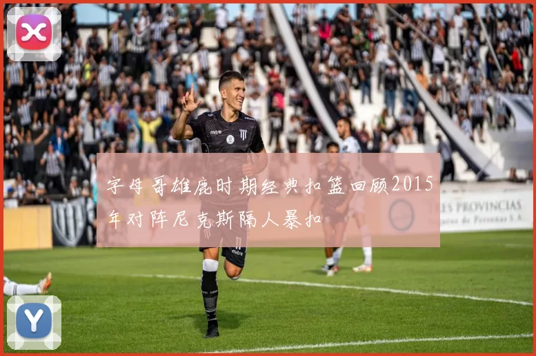 字母哥雄鹿时期经典扣篮回顾2015年对阵尼克斯隔人暴扣