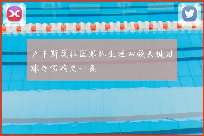 卢卡斯莫拉国家队生涯回顾关键进球与伤病史一览