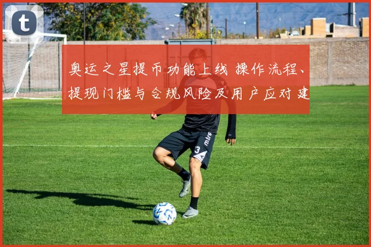 奥运之星提币功能上线 操作流程、提现门槛与合规风险及用户应对建议