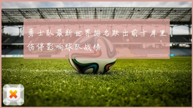 勇士队最新世界排名跌出前十库里伤停影响球队战绩