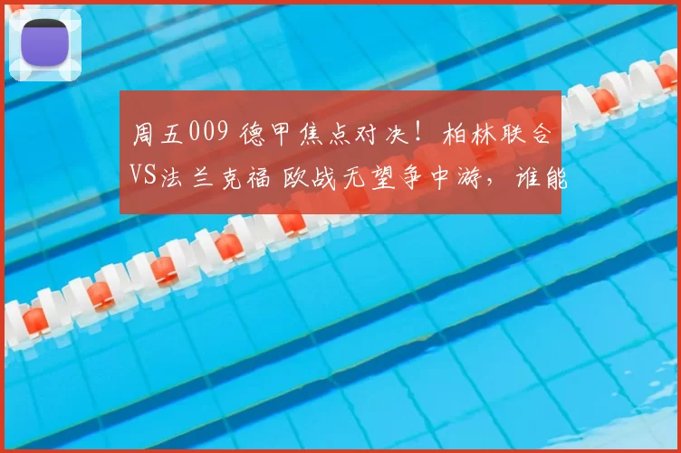 周五009 德甲焦点对决！柏林联合VS法兰克福 欧战无望争中游，谁能止颓反弹_战术_主场_核心