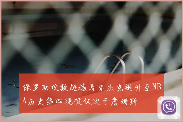 保罗助攻数超越马克杰克逊升至NBA历史第四现役仅次于詹姆斯