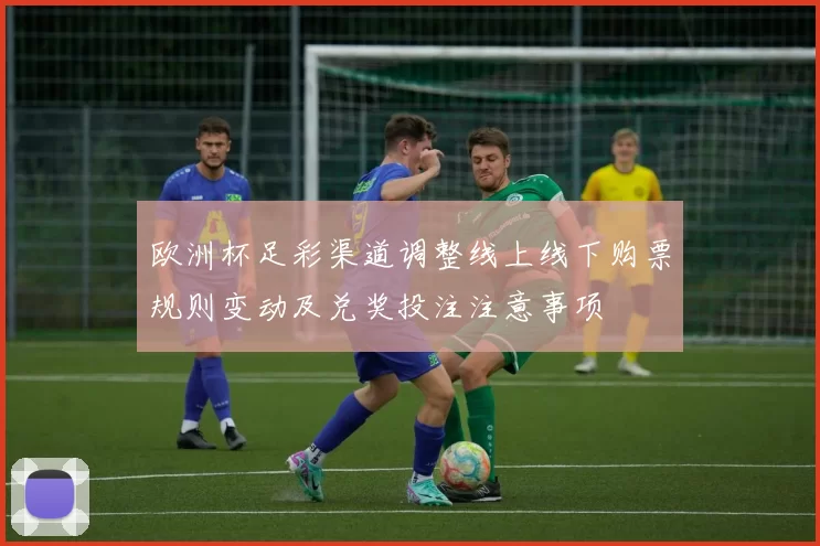 欧洲杯足彩渠道调整线上线下购票规则变动及兑奖投注注意事项