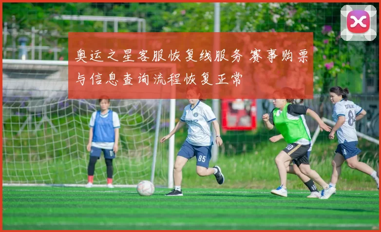 奥运之星客服恢复线服务 赛事购票与信息查询流程恢复正常