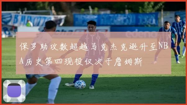 保罗助攻数超越马克杰克逊升至NBA历史第四现役仅次于詹姆斯