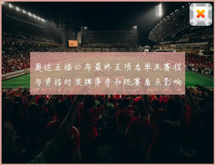 奥运五福公布最终五项名单及赛程与资格对奖牌争夺和观赛看点影响解读