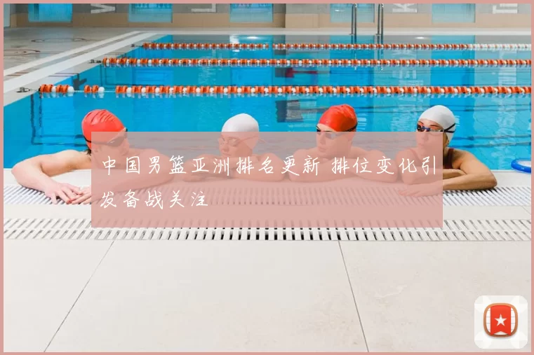 中国男篮亚洲排名更新 排位变化引发备战关注