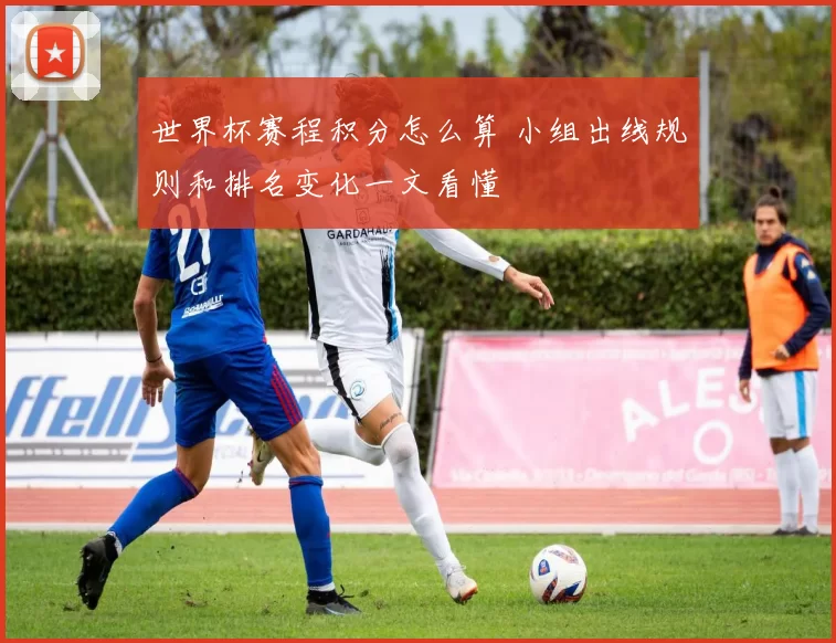 世界杯赛程积分怎么算 小组出线规则和排名变化一文看懂