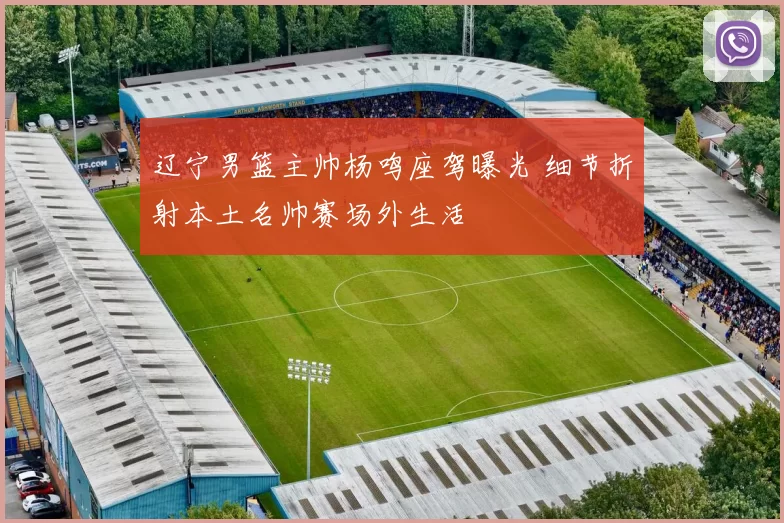 辽宁男篮主帅杨鸣座驾曝光 细节折射本土名帅赛场外生活