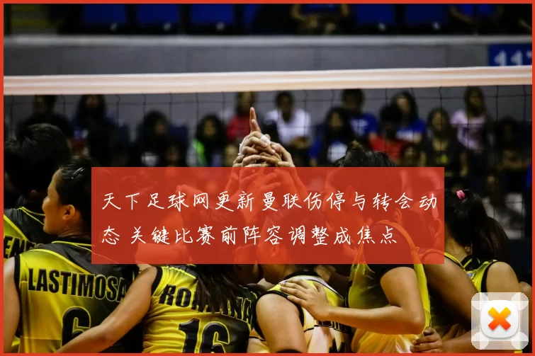 天下足球网更新曼联伤停与转会动态 关键比赛前阵容调整成焦点