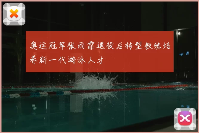 奥运冠军张雨霏退役后转型教练培养新一代游泳人才