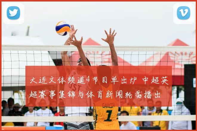 大连文体频道4节目单出炉 中超英超赛事集锦与体育新闻轮番播出