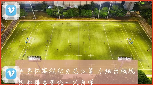 世界杯赛程积分怎么算 小组出线规则和排名变化一文看懂