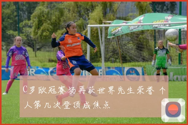 C罗欧冠赛场再获世界先生荣誉 个人第几次登顶成焦点