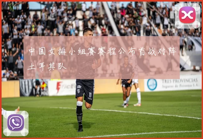 中国女排小组赛赛程公布首战对阵土耳其队