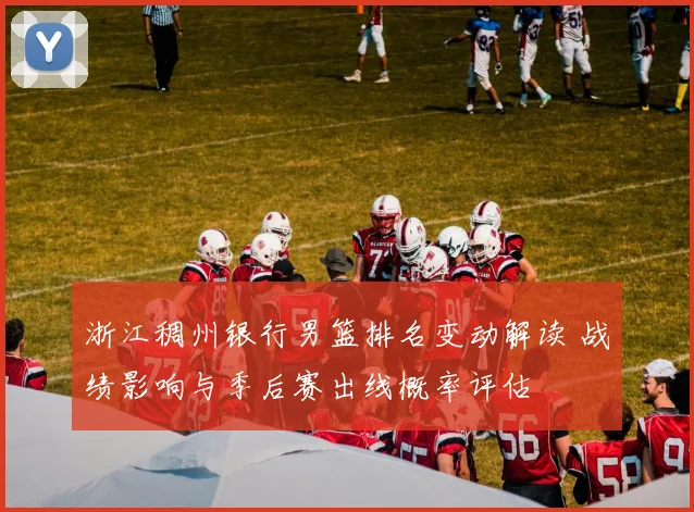 浙江稠州银行男篮排名变动解读 战绩影响与季后赛出线概率评估