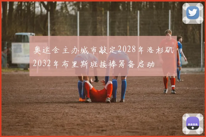 奥运会主办城市敲定2028年洛杉矶2032年布里斯班接棒筹备启动