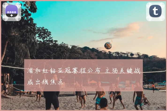 浦和红钻亚冠赛程公布 主场关键战成出线焦点