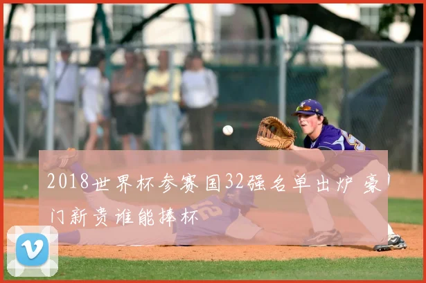 2018世界杯参赛国32强名单出炉 豪门新贵谁能捧杯