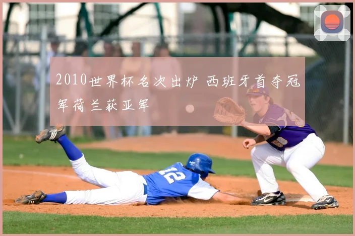 2010世界杯名次出炉 西班牙首夺冠军荷兰获亚军