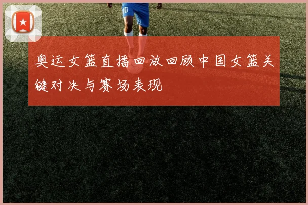 奥运女篮直播回放回顾中国女篮关键对决与赛场表现