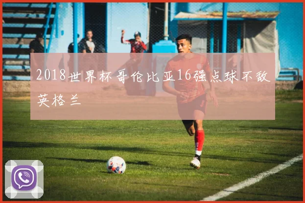 2018世界杯哥伦比亚16强点球不敌英格兰