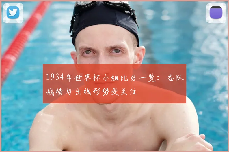 1934年世界杯小组比分一览:各队战绩与出线形势受关注