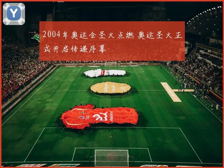 2004年奥运会圣火点燃 奥运圣火正式开启传递序幕