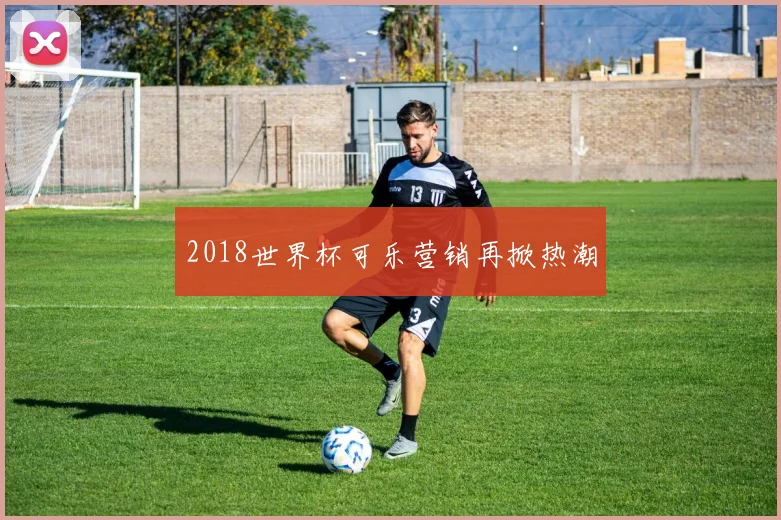 2018世界杯可乐营销再掀热潮